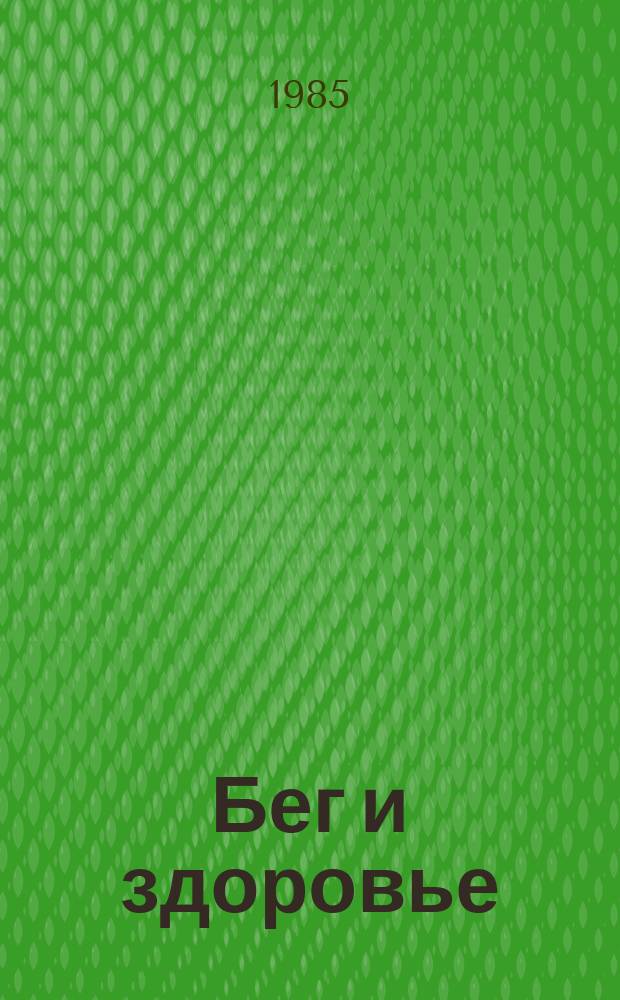 Бег и здоровье : Орг. Опыт. Методика. Советы. Консультации Журн. в журн. "Легкая атлетика". 1985, Ненум. вып.[7]