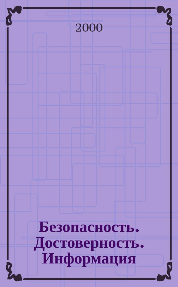 Безопасность. Достоверность. Информация : Ежекварт. изд. Журн. изд. А.О. "Абрис-Алекс". Г.6, 2000, №3(31)