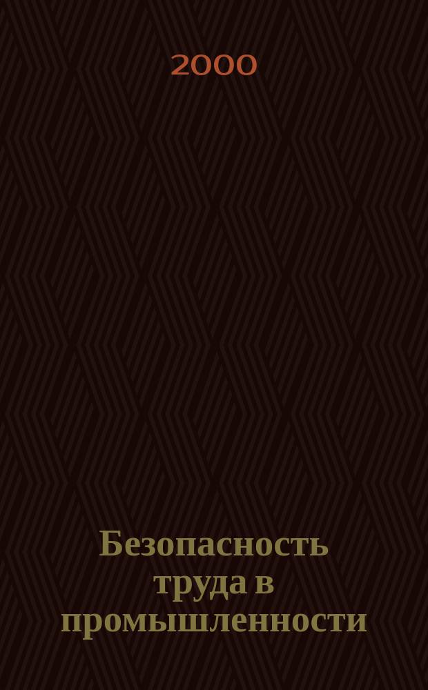 Безопасность труда в промышленности : Ежемес. науч.-техн. журн. СССР Орган Ком. по надзору за безопасным ведением работ в пром. и горному надзору при Сов. министров. 2000, №4