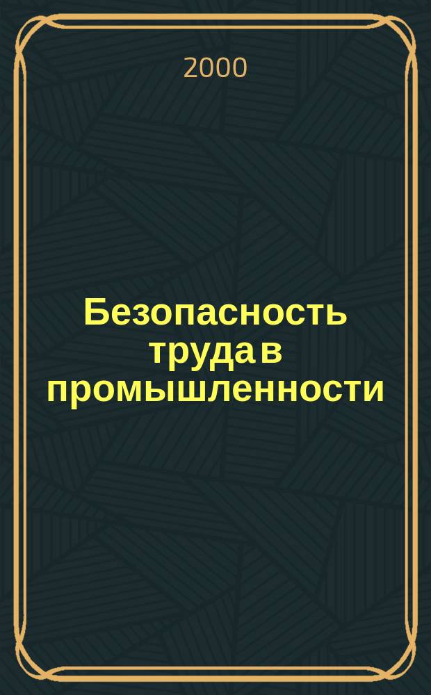 Безопасность труда в промышленности : Ежемес. науч.-техн. журн. СССР Орган Ком. по надзору за безопасным ведением работ в пром. и горному надзору при Сов. министров. 2000, №7