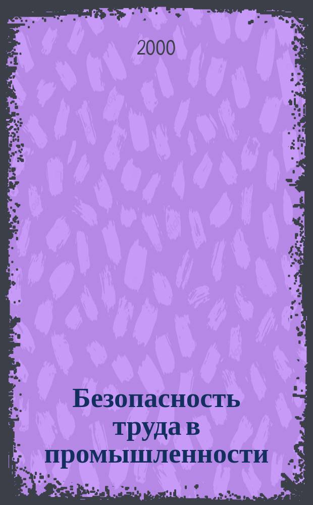 Безопасность труда в промышленности : Ежемес. науч.-техн. журн. СССР Орган Ком. по надзору за безопасным ведением работ в пром. и горному надзору при Сов. министров. 2000, №10