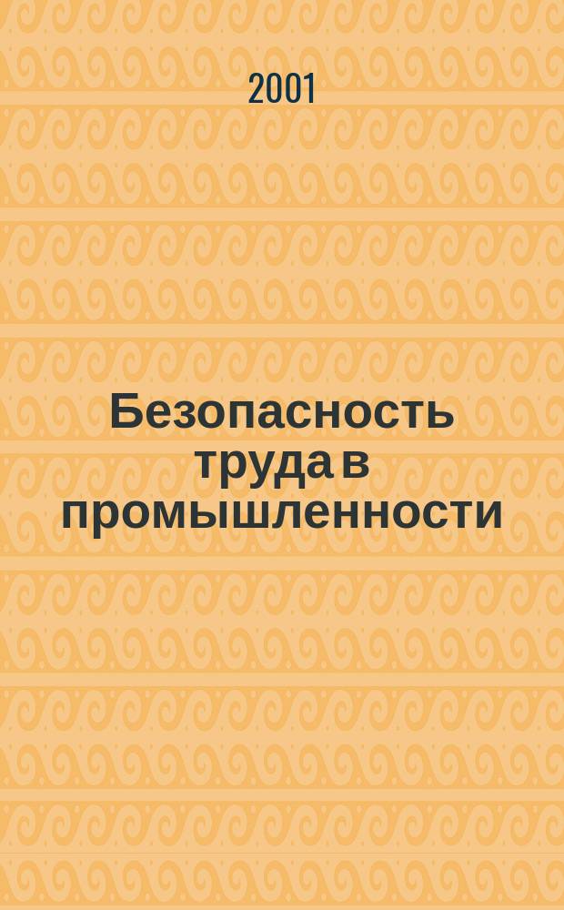 Безопасность труда в промышленности : Ежемес. науч.-техн. журн. СССР Орган Ком. по надзору за безопасным ведением работ в пром. и горному надзору при Сов. министров. 2001, №1