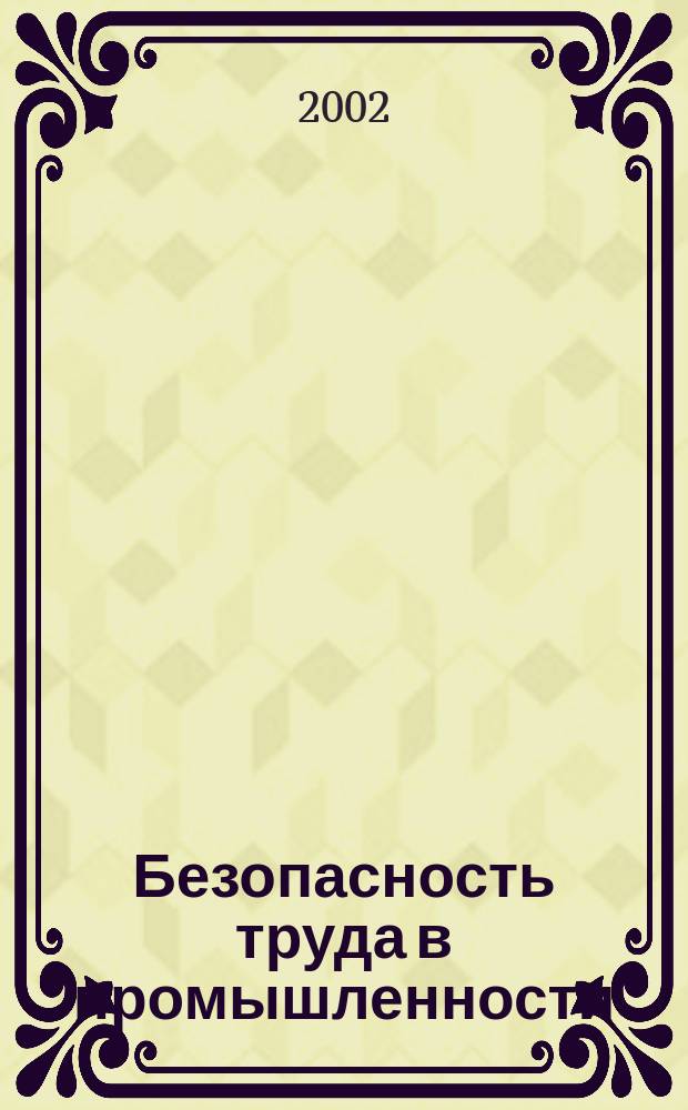 Безопасность труда в промышленности : Ежемес. науч.-техн. журн. СССР Орган Ком. по надзору за безопасным ведением работ в пром. и горному надзору при Сов. министров. 2002, 8