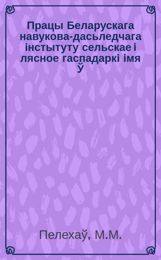 Працы Беларускага навукова-дасьледчага iнстытуту сельскае i лясное гаспадаркi iмя Ў.İ.Ленiна пры СНК БССР. Т.28 : Матар'ялы экспэдыцыi па вывучэньню буйнай рагатай жывëлы сялянскiх гаспадарак Менскай i Вiцебскай акруг БССР 1928 году