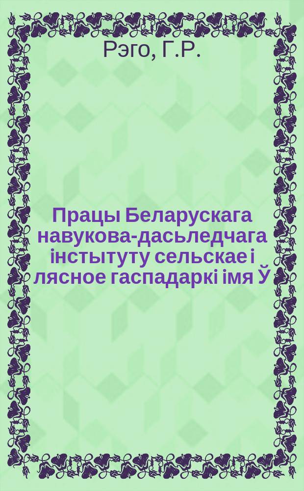 Працы Беларускага навукова-дасьледчага iнстытуту сельскае i лясное гаспадаркi iмя Ў.İ.Ленiна пры СНК БССР. Т.35[1] : Генотыповая розьнiца географiчных груп рас. triticum vulgare Vill. ; Да генэтыкi ячменю (hordeum sativum Jess.)