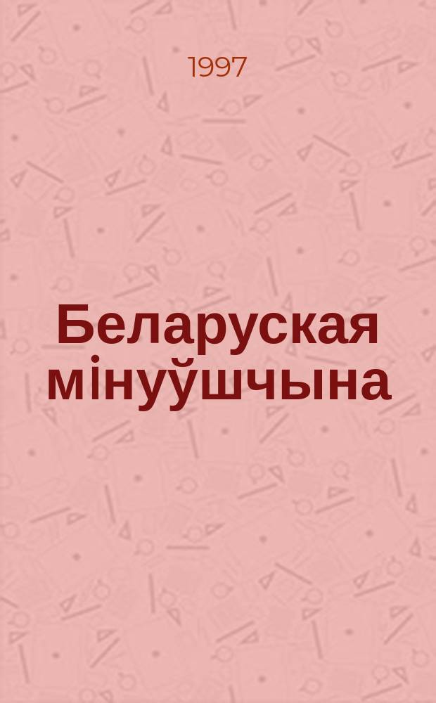 Беларуская мiнуўшчына : Гiст.-публiцыст. iл. часопiс