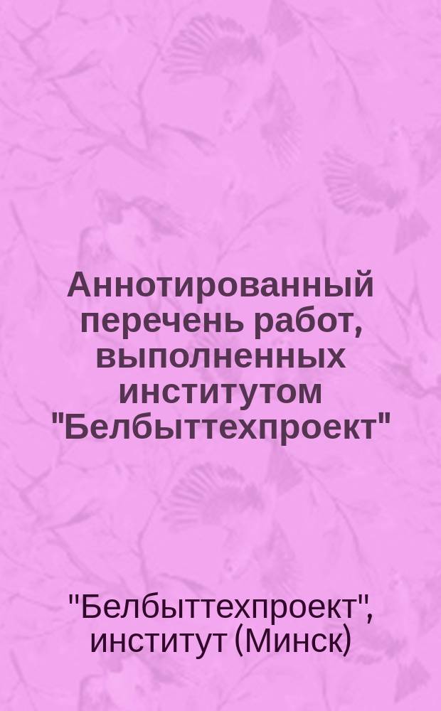 Аннотированный перечень работ, выполненных институтом "Белбыттехпроект"