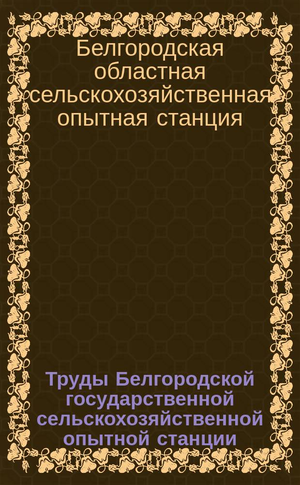 Труды Белгородской государственной сельскохозяйственной опытной станции
