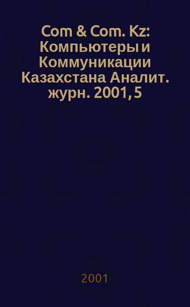 Com & Com. Kz : Компьютеры и Коммуникации Казахстана Аналит. журн. 2001, 5(40)