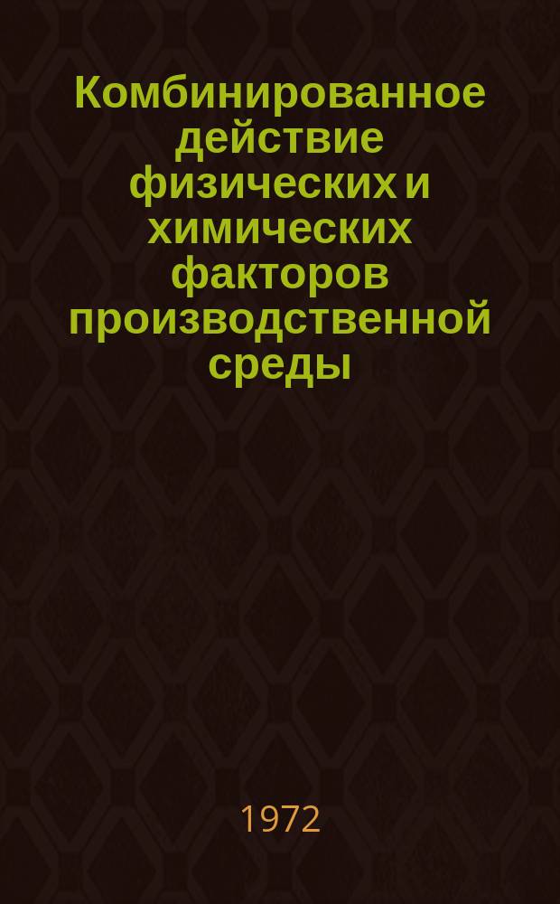 Комбинированное действие физических и химических факторов производственной среды : Сб. науч. тр
