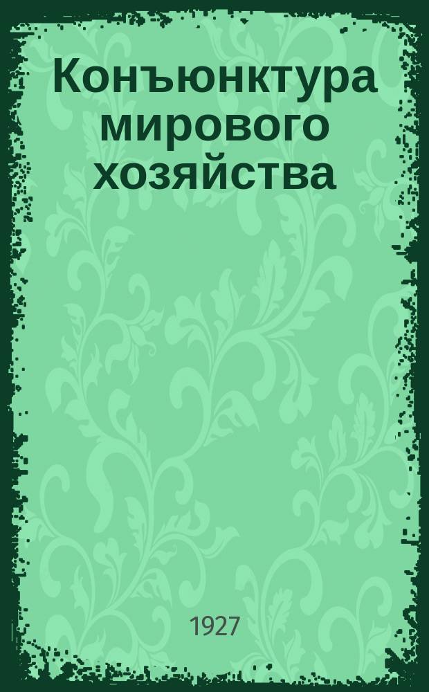 Конъюнктура мирового хозяйства : Журнал Секции мирового хозяйства Ин-та Экон. исследований при Госплане СССР. 1927, №2(янв.)