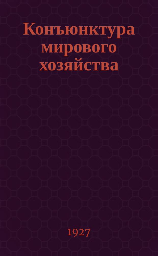 Конъюнктура мирового хозяйства : Журнал Секции мирового хозяйства Ин-та Экон. исследований при Госплане СССР. 1927, №4(февр.)