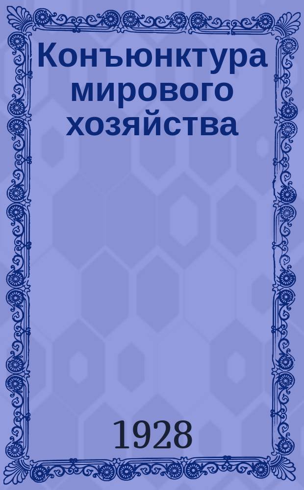 Конъюнктура мирового хозяйства : Журнал Секции мирового хозяйства Ин-та Экон. исследований при Госплане СССР. 1928, №1