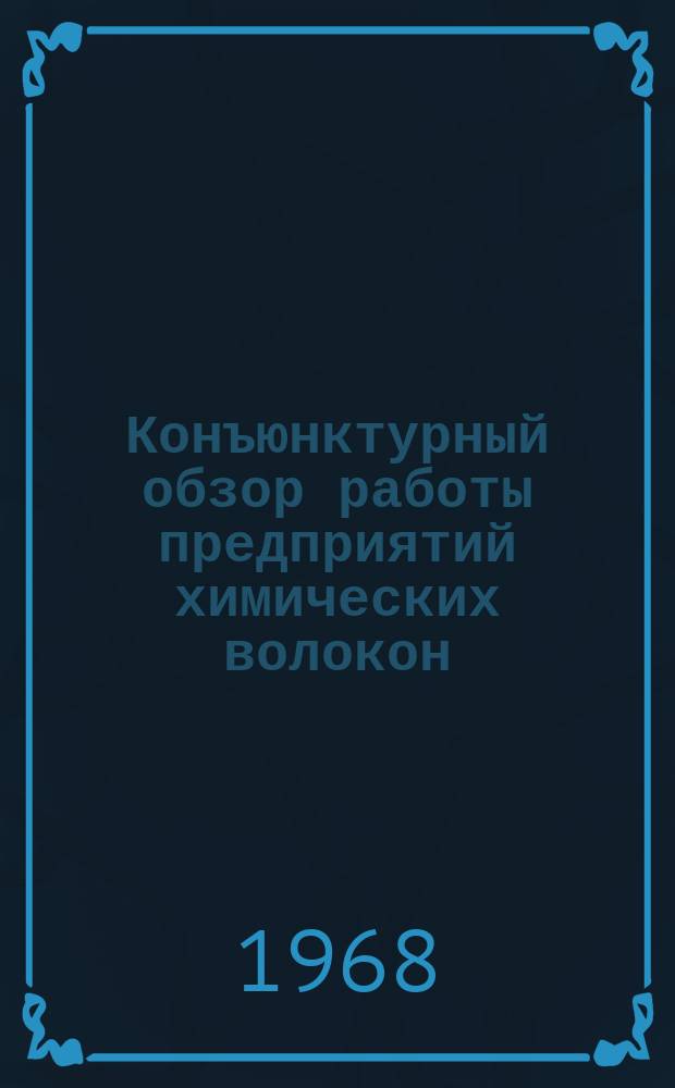Конъюнктурный обзор работы предприятий химических волокон : Обзорная информация : 4 квартал и 1967г.