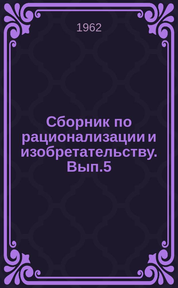 Сборник по рационализации и изобретательству. Вып.5 : (Сборник рационализаторских предложений работников автотранспорта Калининского совнархоза)