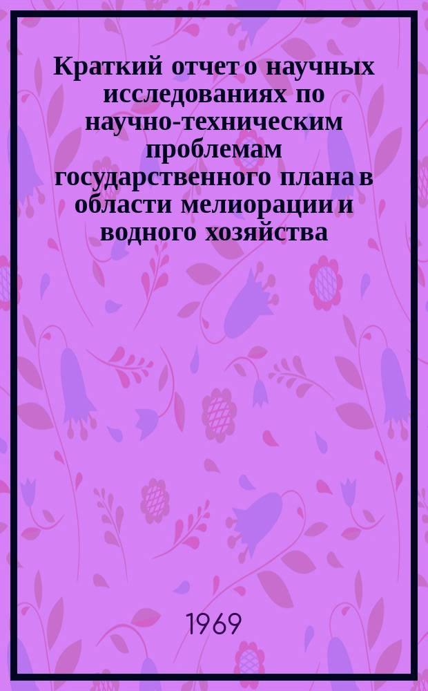 Краткий отчет о научных исследованиях по научно-техническим проблемам государственного плана в области мелиорации и водного хозяйства