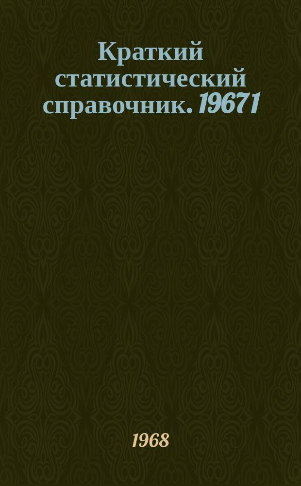 Краткий статистический справочник. 1967[1] : (С планом на 1968 и 1970 г.