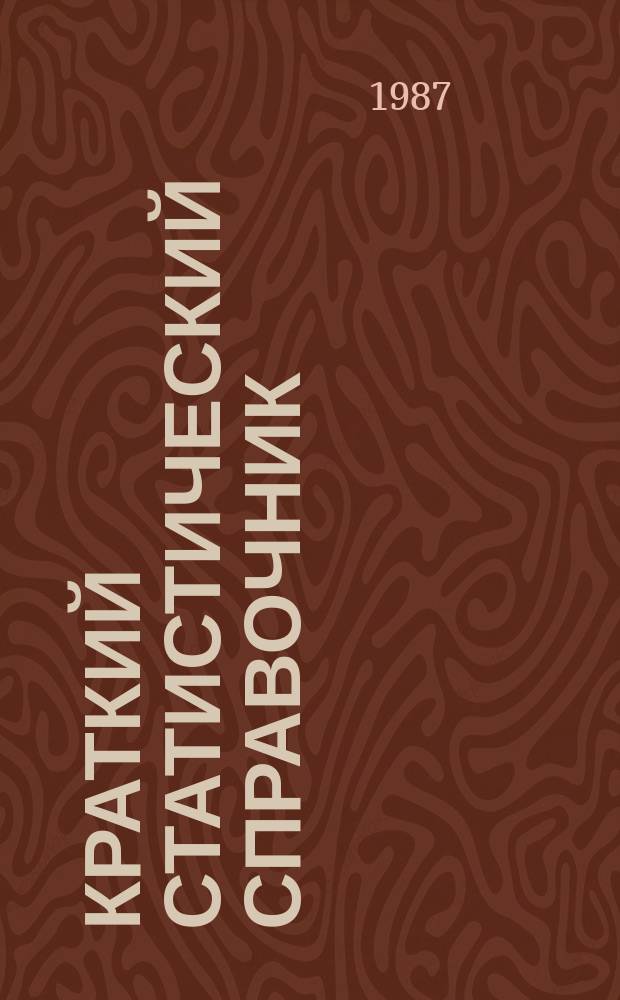 Краткий статистический справочник : (С предварительными итогами за 1986 год, планом на 1987 год и пятилетним планом на 1986-1990 годы)
