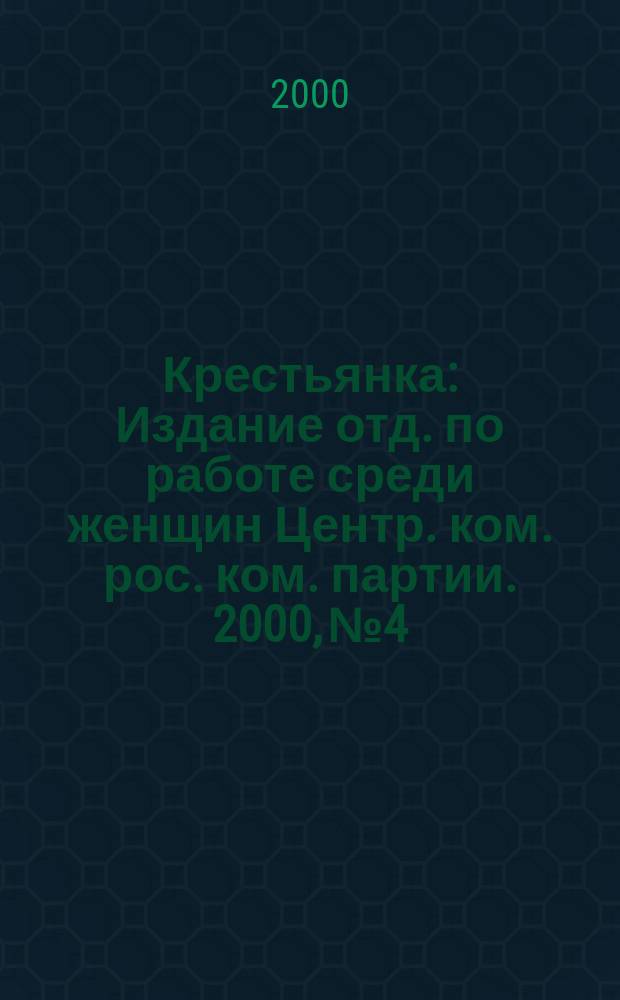 Крестьянка : Издание отд. по работе среди женщин Центр. ком. рос. ком. партии. 2000, №4