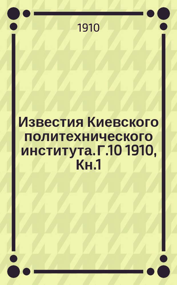 Известия Киевского политехнического института. Г.10 1910, Кн.1