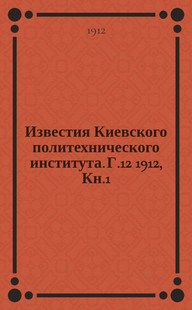 Известия Киевского политехнического института. Г.12 1912, Кн.1