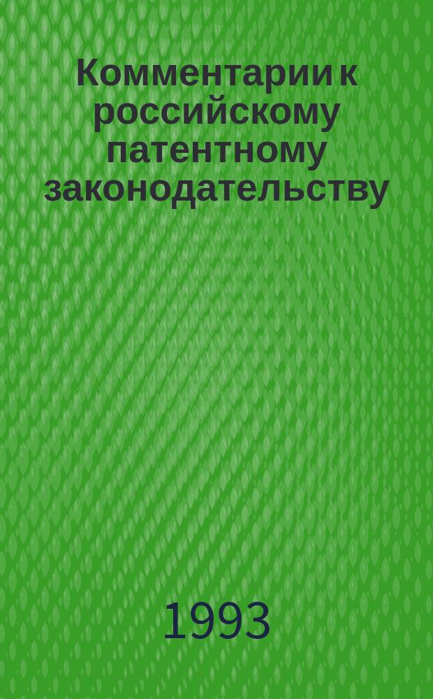 Комментарии к российскому патентному законодательству : Справ. пособие патентоведов и изобретателей. СП-1 : Патентные законы РФ и правила оформления заявок. Банки заявлений