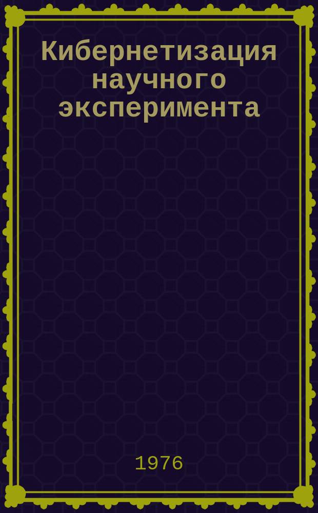 Кибернетизация научного эксперимента : Межвед. сб. науч. тр. Вып.7