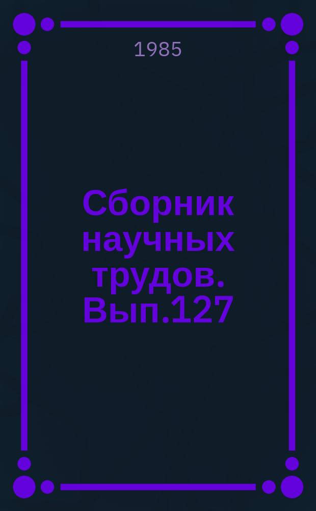 Сборник научных трудов. Вып.127 : Планирование, строительство и эксплуатация мелиоративных и водохозяйственных систем