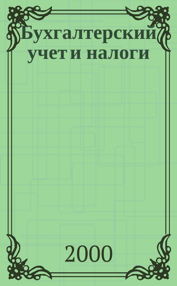Бухгалтерский учет и налоги : Док. Коммент. Метод. рекомендации Учеб.-аналит. журн. 2000, №10(34)