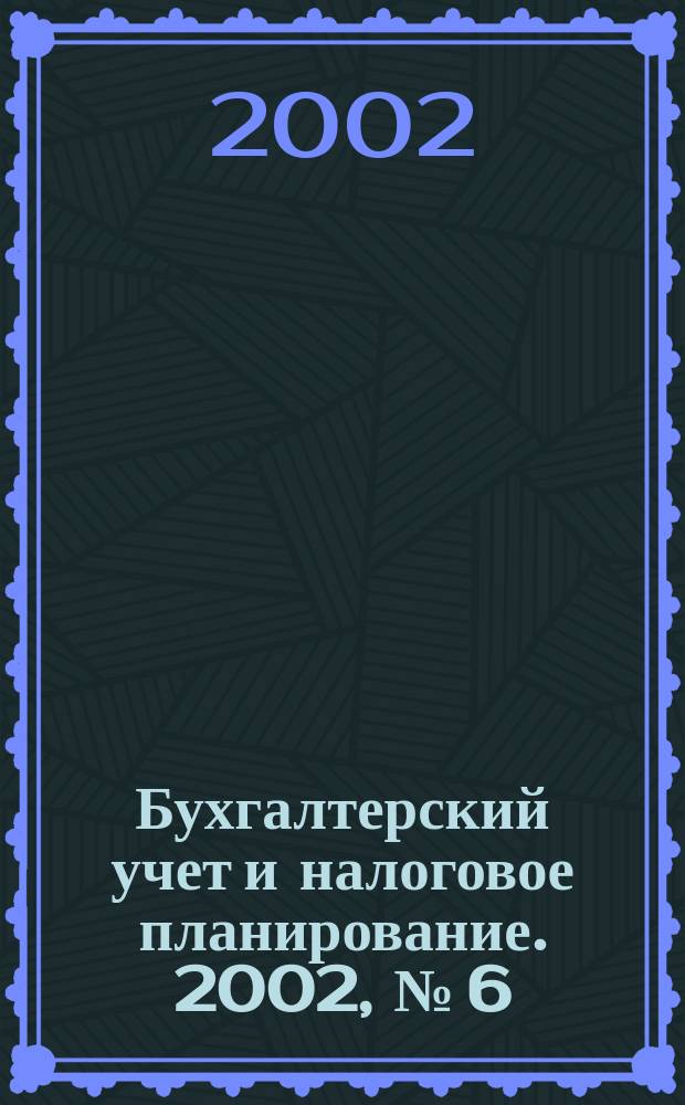 Бухгалтерский учет и налоговое планирование. 2002, №[6]