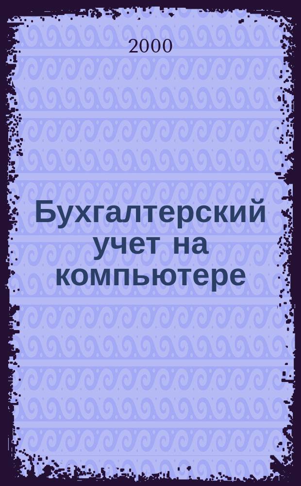 Бухгалтерский учет на компьютере : Учет и отчетность на компьютере. Фин. аналитика, статистика и бизнес-планир. Информ.-справ. системы Ежемес. журн. Г.4 2000, №4(34)