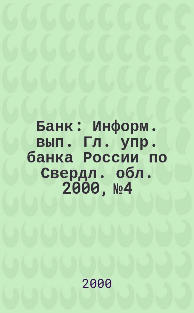 Банк : Информ. вып. Гл. упр. банка России по Свердл. обл. 2000, №4