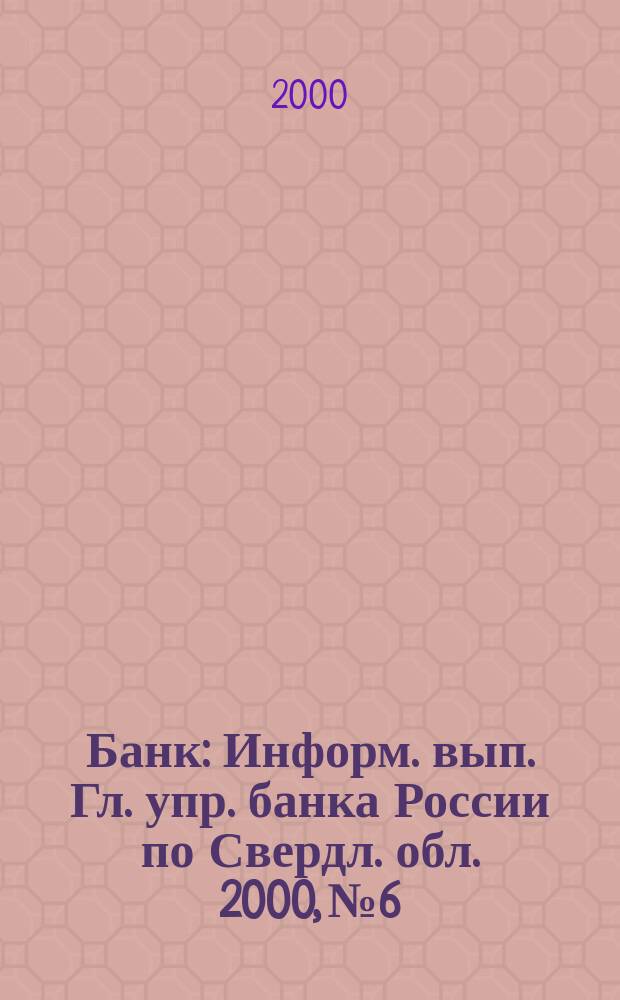Банк : Информ. вып. Гл. упр. банка России по Свердл. обл. 2000, №6