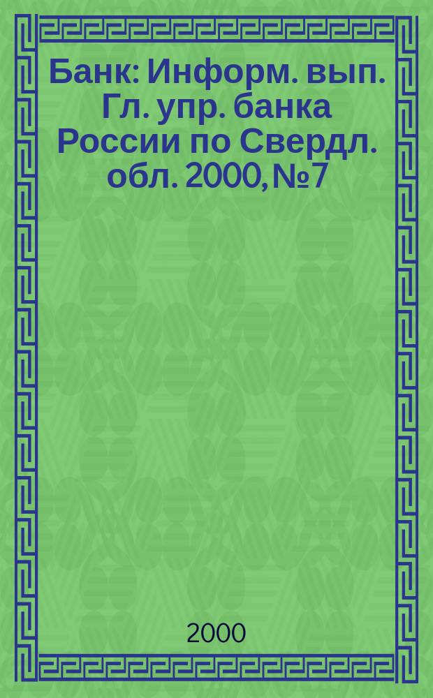 Банк : Информ. вып. Гл. упр. банка России по Свердл. обл. 2000, №7