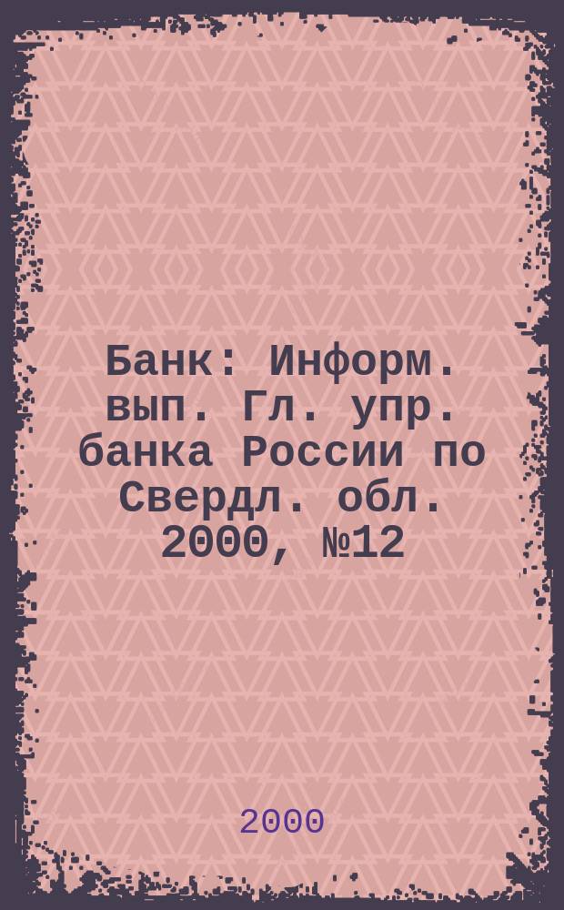 Банк : Информ. вып. Гл. упр. банка России по Свердл. обл. 2000, №12