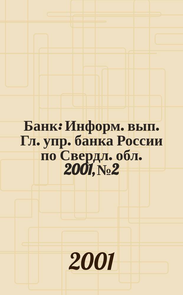 Банк : Информ. вып. Гл. упр. банка России по Свердл. обл. 2001, №2