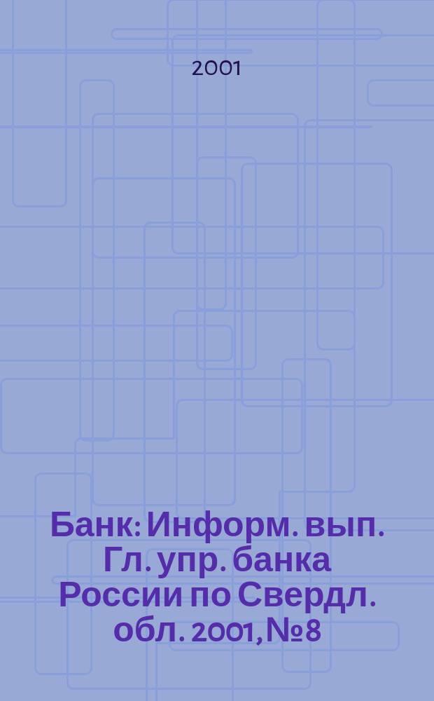 Банк : Информ. вып. Гл. упр. банка России по Свердл. обл. 2001, №8
