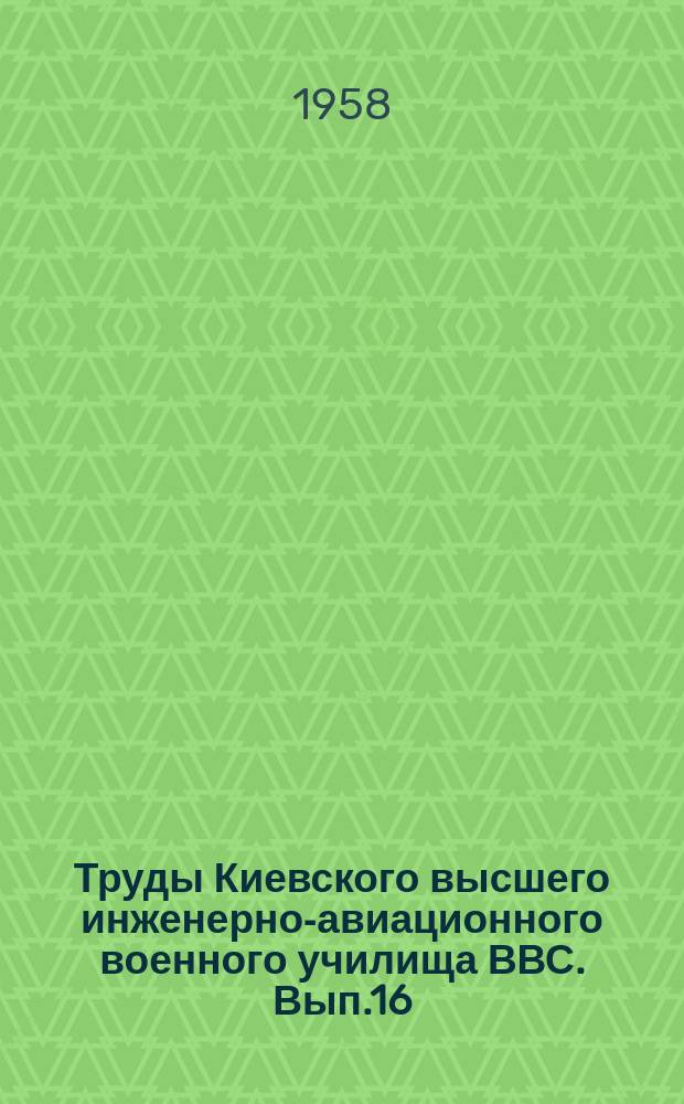 Труды Киевского высшего инженерно-авиационного военного училища ВВС. Вып.16