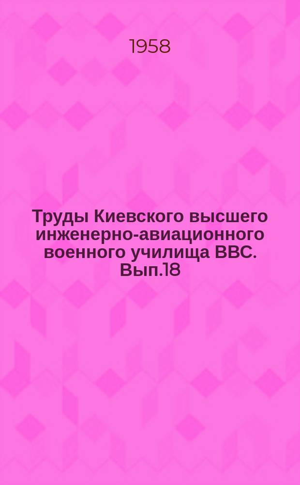 Труды Киевского высшего инженерно-авиационного военного училища ВВС. Вып.18