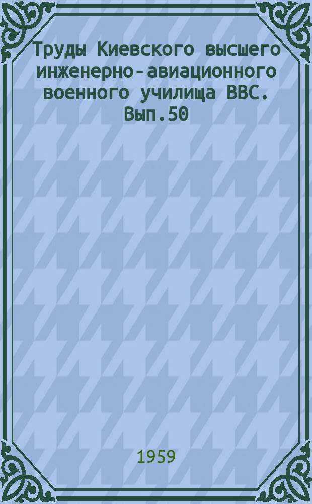 Труды Киевского высшего инженерно-авиационного военного училища ВВС. Вып.50 : (Сборник статей)