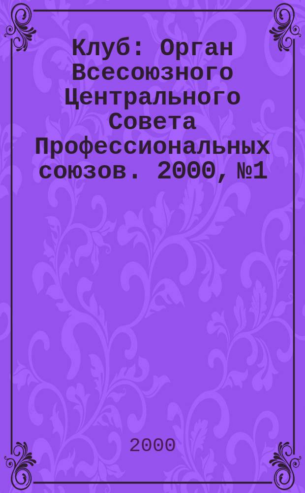 Клуб : Орган Всесоюзного Центрального Совета Профессиональных союзов. 2000, №1