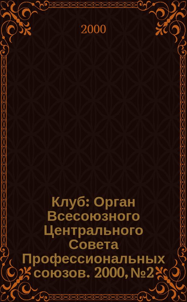 Клуб : Орган Всесоюзного Центрального Совета Профессиональных союзов. 2000, №2