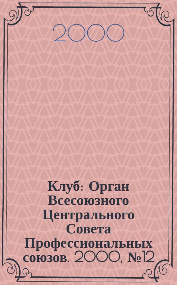 Клуб : Орган Всесоюзного Центрального Совета Профессиональных союзов. 2000, №12