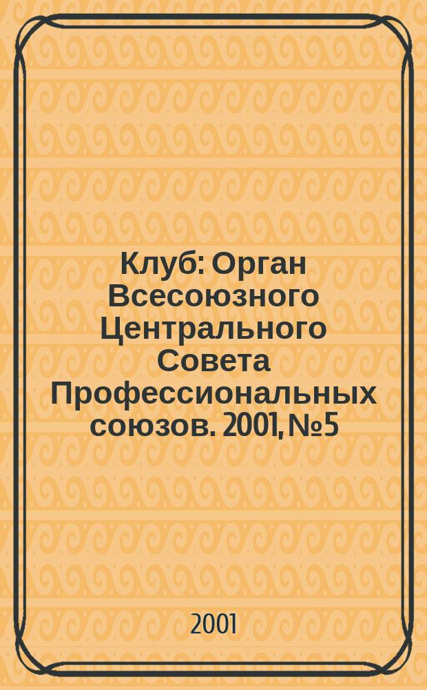 Клуб : Орган Всесоюзного Центрального Совета Профессиональных союзов. 2001, №5