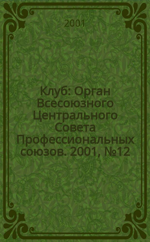 Клуб : Орган Всесоюзного Центрального Совета Профессиональных союзов. 2001, №12