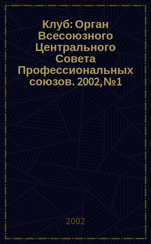 Клуб : Орган Всесоюзного Центрального Совета Профессиональных союзов. 2002, №1