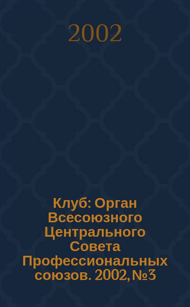 Клуб : Орган Всесоюзного Центрального Совета Профессиональных союзов. 2002, №3