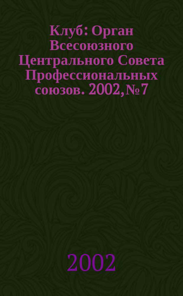 Клуб : Орган Всесоюзного Центрального Совета Профессиональных союзов. 2002, №7