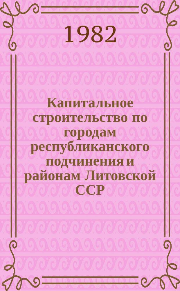 Капитальное строительство по городам республиканского подчинения и районам Литовской ССР