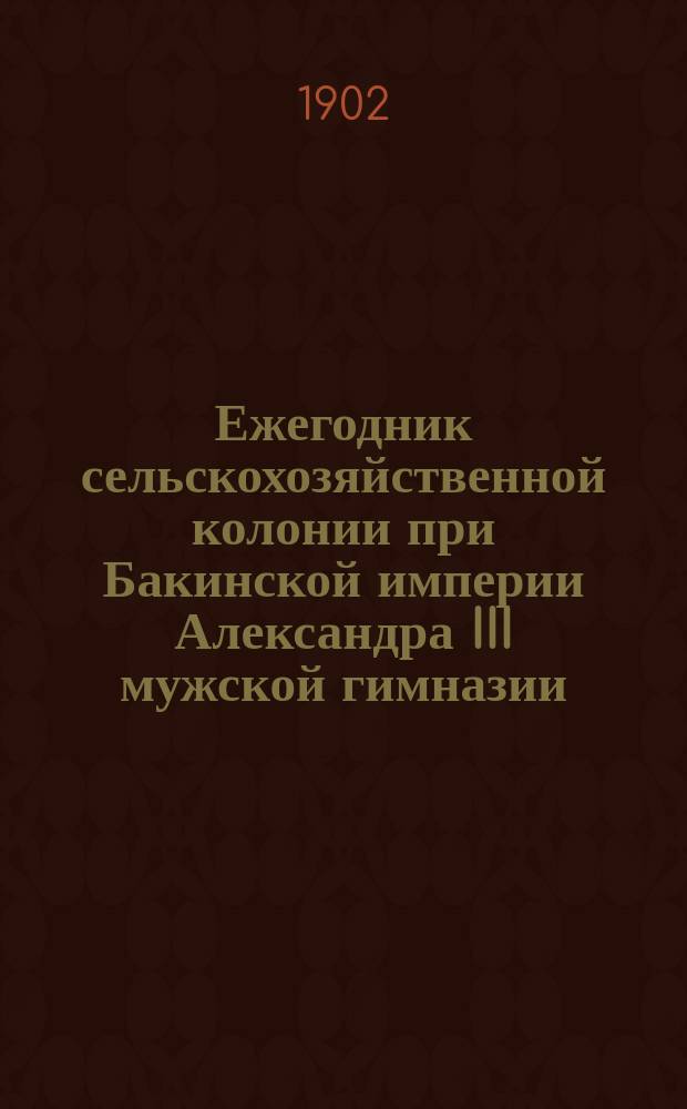 Ежегодник сельскохозяйственной колонии при Бакинской империи Александра III мужской гимназии. №2 : (Отчет за 1900 и 1901 годы)